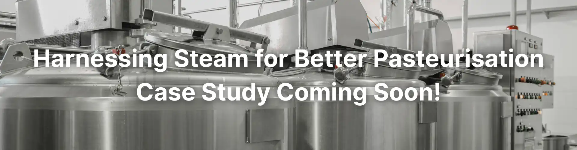 Coming Soon. A case study about harnessing process steam for better pasteurisation in the dairy industry.